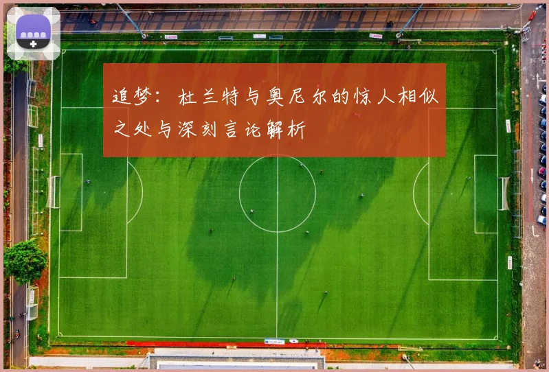 追梦：杜兰特与奥尼尔的惊人相似之处与深刻言论解析