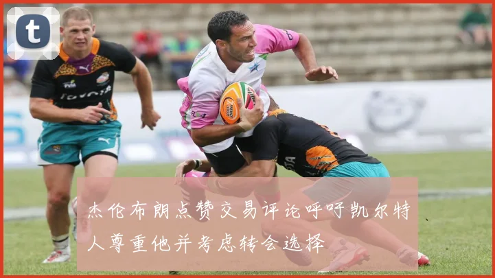 杰伦布朗点赞交易评论呼吁凯尔特人尊重他并考虑转会选择