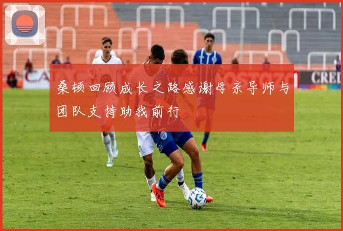桑顿回顾成长之路感谢母亲导师与团队支持助我前行
