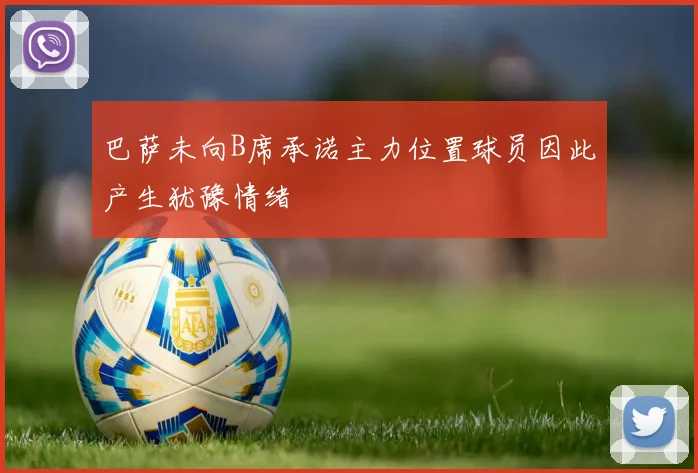 巴萨未向B席承诺主力位置球员因此产生犹豫情绪
