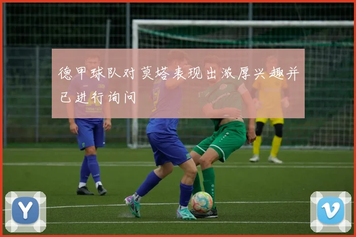 德甲球队对莫塔表现出浓厚兴趣并已进行询问
