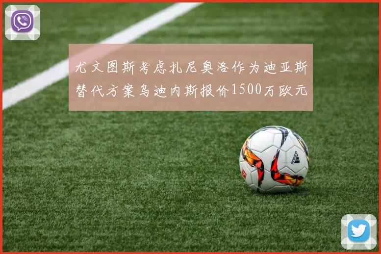 尤文图斯考虑扎尼奥洛作为迪亚斯替代方案乌迪内斯报价1500万欧元起步