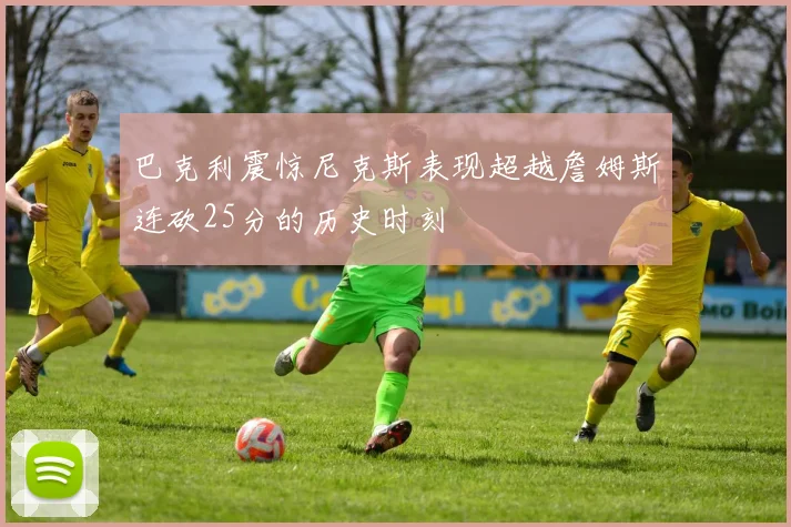 巴克利震惊尼克斯表现超越詹姆斯连砍25分的历史时刻