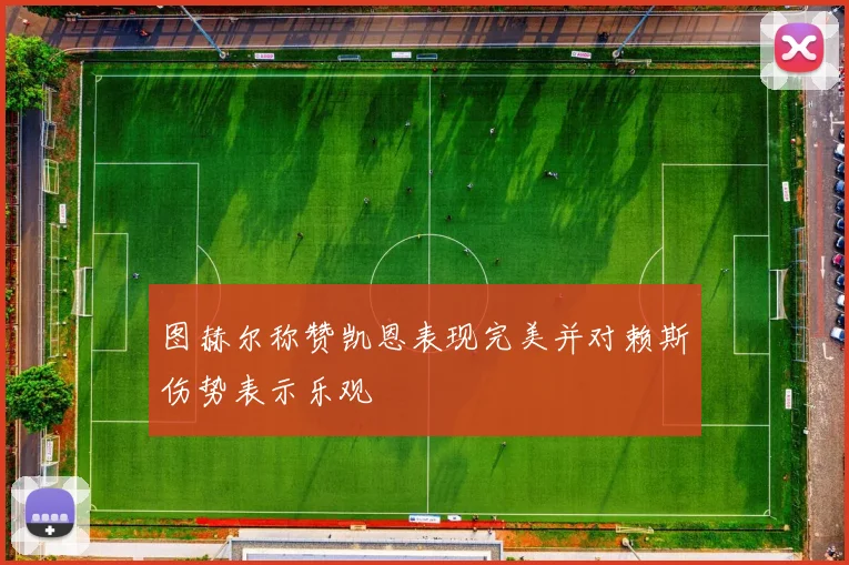 图赫尔称赞凯恩表现完美并对赖斯伤势表示乐观
